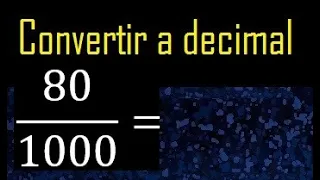 Convertir 80/1000 a decimal , transformar fraccion a decimales