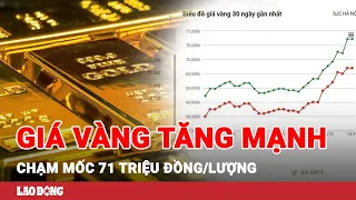 Lý giải nguyên nhân GIÁ VÀNG trong nước tăng “phi mã”, chạm mốc 71 triệu đồng/lượng | BLĐ