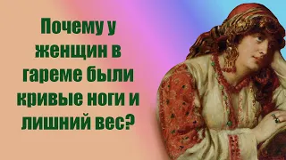 Почему у женщин в гареме были кривые ноги и лишний вес?