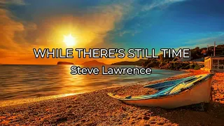 WHILE THERE'S STILL TIME - (STEVE LAWRENCE / Lyrics)