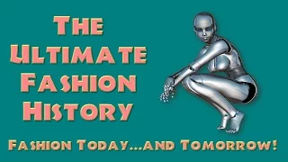 THE ULTIMATE FASHION HISTORY:  Today   and Tomorrow!