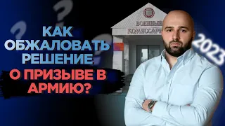 КАК ОБЖАЛОВАТЬ РЕШЕНИЕ ПРИЗЫВНОЙ КОМИССИИ В 2023 ГОДУ?