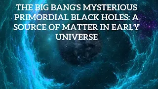 The Big Bang's Mysterious Primordial Black Holes: A Source of Matter in Early Universe.