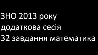 ЗНО 2013 додаткова сесія 32 завдання математика