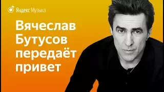 Вячеслав Бутусов передает привет пользователям Яндекс.Музыки