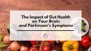 The Impact of your Gut Health on your Brain and Parkinson's Symptoms