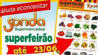 SONDA SUPERMERCADOS OFERTAS  SUPERFEIRÃO FOLHETO ATÉ  23 / 06  AJUDA ECONOMIZAR