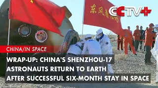 Wrap-Up: China's Shenzhou-17 Astronauts Return to Earth After Successful Six-Month Stay in Space