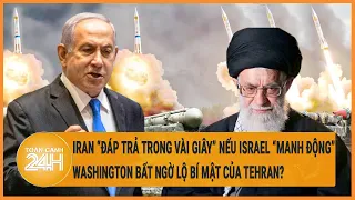 Iran “đáp trả trong vài giây" nếu Israel “manh động”, Washington bất ngờ lộ bí mật của Tehran?