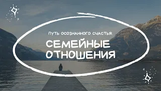 ПУТЬ ОСОЗНАННОГО СЧАСТЬЯ: СЕМЕЙНЫЕ ОТНОШЕНИЯ // РАЗГОВОР С ПСИХОЛОГОМ