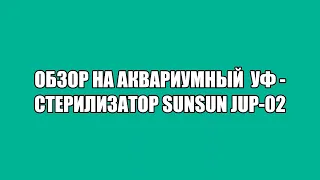 Обзор на аквариумный  УФ стерилизатор SunSun jup 02