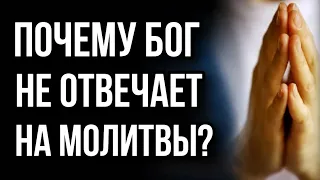 ПОЧЕМУ БОГ НЕ ОТВЕЧАЕТ НА МОЛИТВЫ?