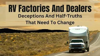 Deceptions And Half-Truths From RV Manufacturers And Dealers That Must Change