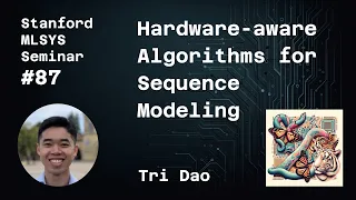 Hardware-aware Algorithms for Sequence Modeling - Tri Dao | Stanford MLSys #87