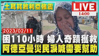 【1400土耳其敘利亞強震】困110小時 婦人奇蹟獲救　阿德亞曼災民淚喊需要幫助LIVE