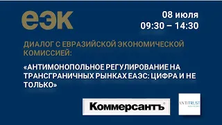 Бизнес-диалог «Антимонопольное регулирование на трансграничных рынках ЕАЭС: цифра и не только»