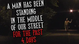 "A man has been standing in the middle of our street for the past 4 days" Creepypasta | Scary Story