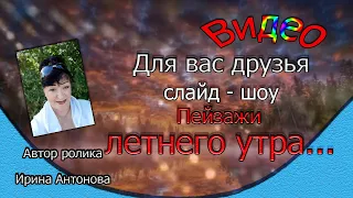 Для вас друзья, слайд - шоу Пейзажи летнего утра...