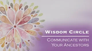 Wisdom Circle: How to Communicate with Your Ancestors