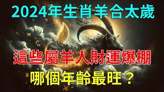 2024年生肖羊合太歲，哪個年齡最旺？風水大師蘇民峰告訴妳，這些屬羊人將財運爆棚，事業飛黃騰達！#運勢 #風水 #佛教 #生肖