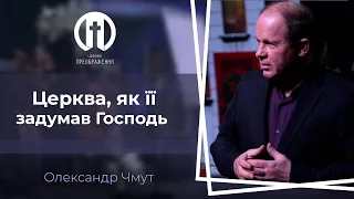 Церква, як її задумав Господь | Олександр Чмут