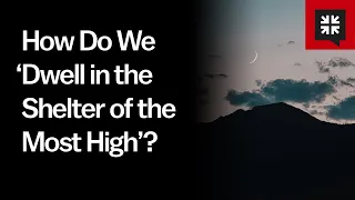 How Do We ‘Dwell in the Shelter of the Most High’?