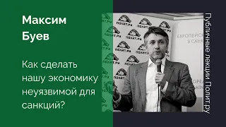 Максим Буев. Как сделать нашу экономику неуязвимой для санкций?