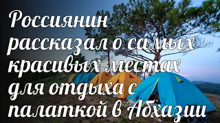 Россиянин рассказал о самых красивых местах для отдыха с палаткой в Абхазии