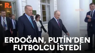 Erdoğan, Putin'den futbolcu istedi! "Sormayı unutmuşum"