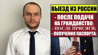 ВЫЕЗД ИЗ РОССИИ ПРИ ПРИЁМЕ В ГРАЖДАНСТВО РФ, ПОСЛЕ ПРИСЯГИ, ПОЛУЧЕНИЯ ПАСПОРТА. Миграционный юрист