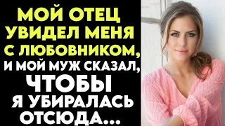 ИСТОРИЯ ИЗМЕН. МОЙ ОТЕЦ УВИДЕЛ МЕНЯ С ЛЮБОВНИКОМ, И МОЙ МУЖ СКАЗАЛ, ЧТОБЫ Я УБИРАЛАСЬ ОТСЮДА...