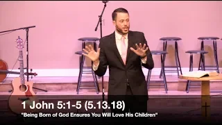 Being Born of God Ensures You Will Love His Children - 1 John 5:1-5 (5.13.18) - Pastor Jordan Rogers