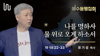 [예수동행집회 l 유기성목사] 2023.06.02.목 l 마14:22~33 l 나를 명하사 물 위로 오게 하소서