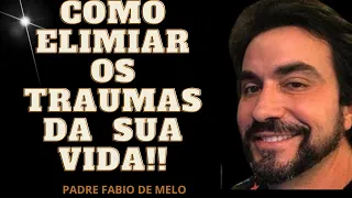 COMO ELIMINAR OS TRAUMAS DA SUA VIDA !!LINDA REFLEXÃO PADRE FABIO DE MELO