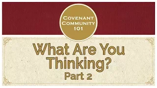 Covenant Community 101 | What Are You Thinking? | Part 2