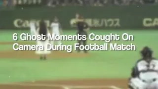6 Ghost Caught on Camera During the Football Match