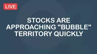 Stocks Are Approaching "Bubble" Territory Quickly