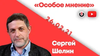 Особое мнение / Сергей Шелин // 26.02.21