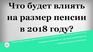 Что будет влиять на размер пенсии в 2018 году