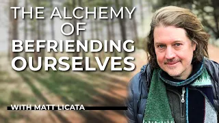 Matt Licata, PhD: The Alchemy of Befriending Ourselves