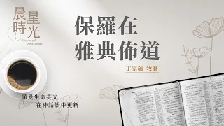 【晨星時光】保羅在雅典佈道(使徒行傳 17:16-34)/丁家蘊牧師 20240521