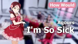 How Aqours Would Sing 'I'm So Sick' by Apink