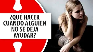 ¿Qué Hacer Cuando Alguien no se deja Ayudar?