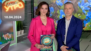 "Наше Утро" ОНТ | 10.04.2024 | Полный выпуск программы