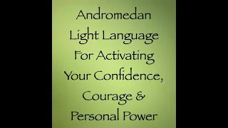 Andromedan Light Language for Activating Your Confidence, Courage & Personal Power ∞Channeled