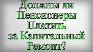 Должны ли Пенсионеры Платить за Капитальный Ремонт