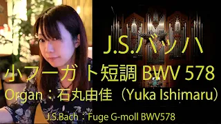 J.S.バッハ（J.S.Bach）：小フーガ ト短調 BWV 578（Fugue in G minor） /  Organ：石丸由佳（Yuka Ishimaru）