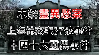 【中国十大灵异事件】上海林家宅37號靈異事件至今未解！滅門血案使人毛骨悚然，嫌犯到底是人還是鬼！？