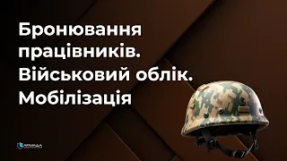 Бронювання працівників. Військовий облік на підприємстві. Мобілізація.