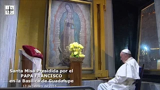 Santa Misa Presidida por el PAPA FRANCISCO en la Basílica de Guadalupe, 13 de febrero 2016